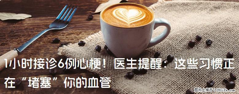 1小时接诊6例心梗！医生提醒：这些习惯正在“堵塞”你的血管 - 德宏生活资讯 - 德宏28生活网 dh.28life.com